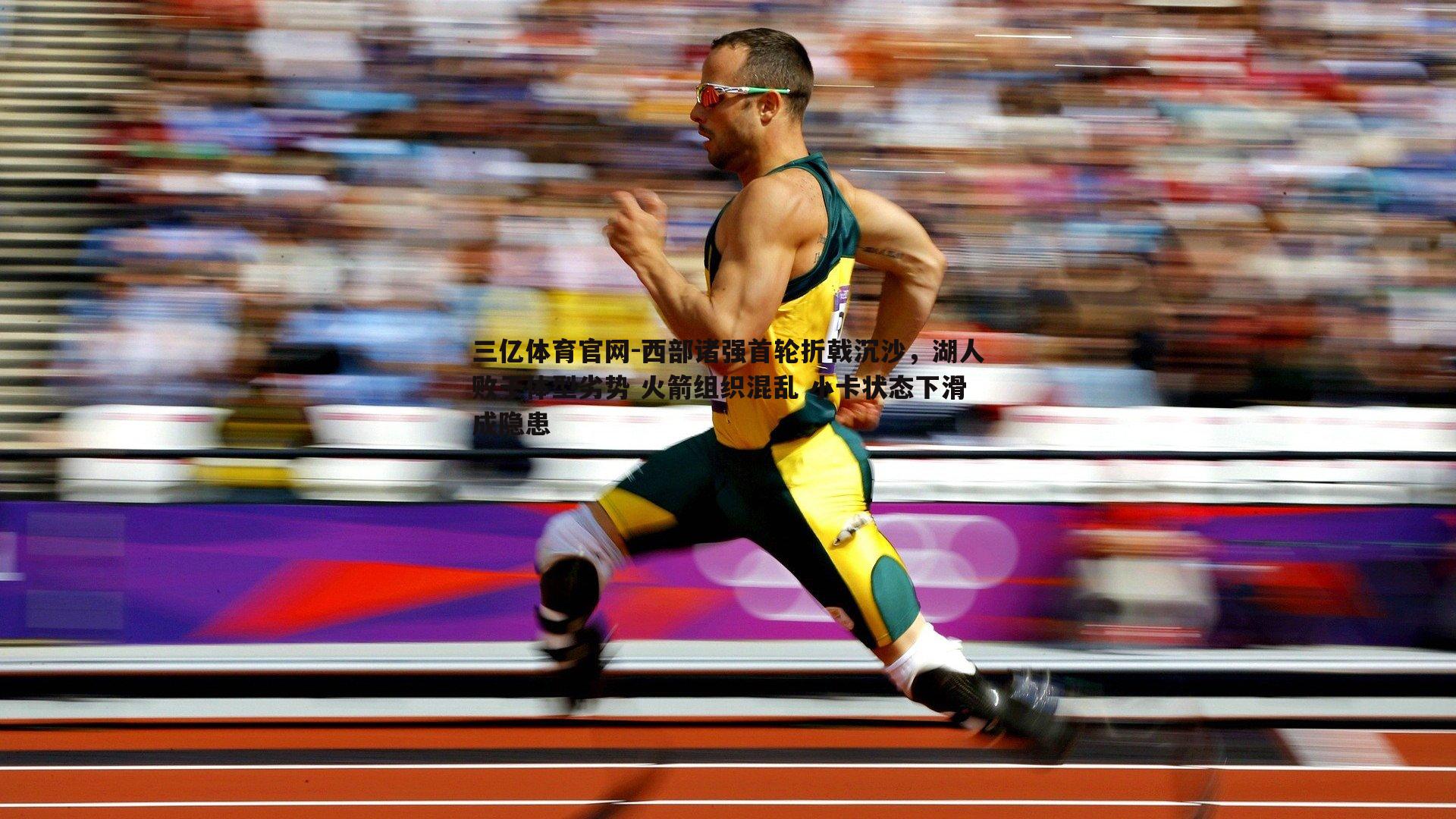 西部诸强首轮折戟沉沙，湖人败于体型劣势 火箭组织混乱 小卡状态下滑成隐患