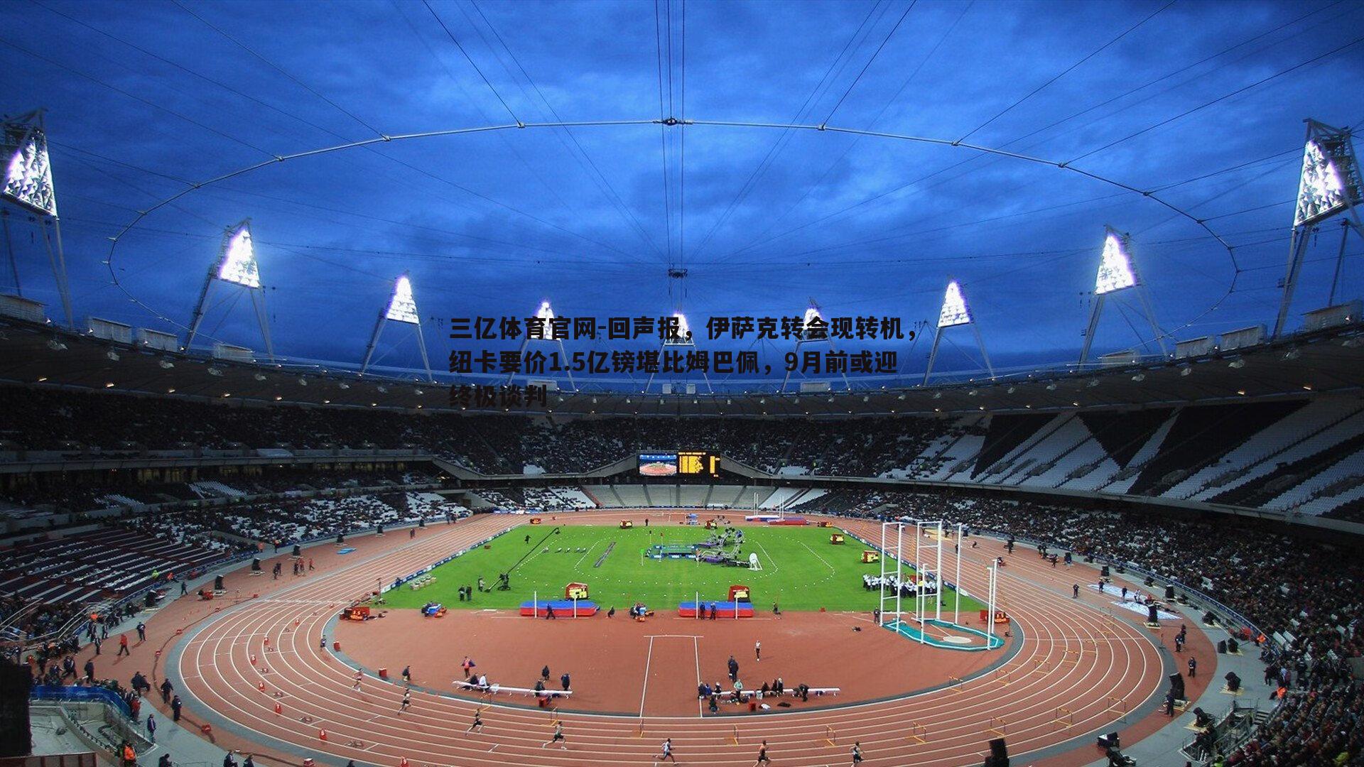 回声报，伊萨克转会现转机，纽卡要价1.5亿镑堪比姆巴佩，9月前或迎终极谈判