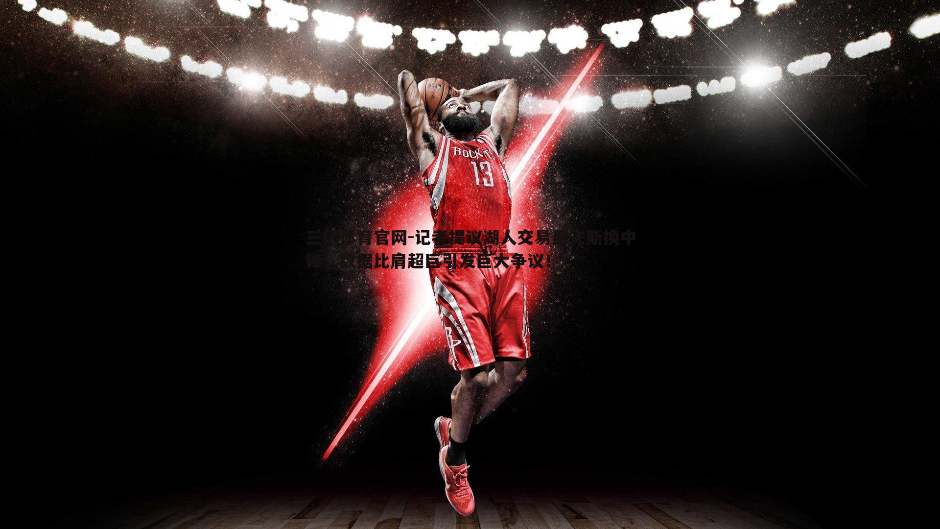 记者提议湖人交易里夫斯换中锋，数据比肩超巨引发巨大争议！