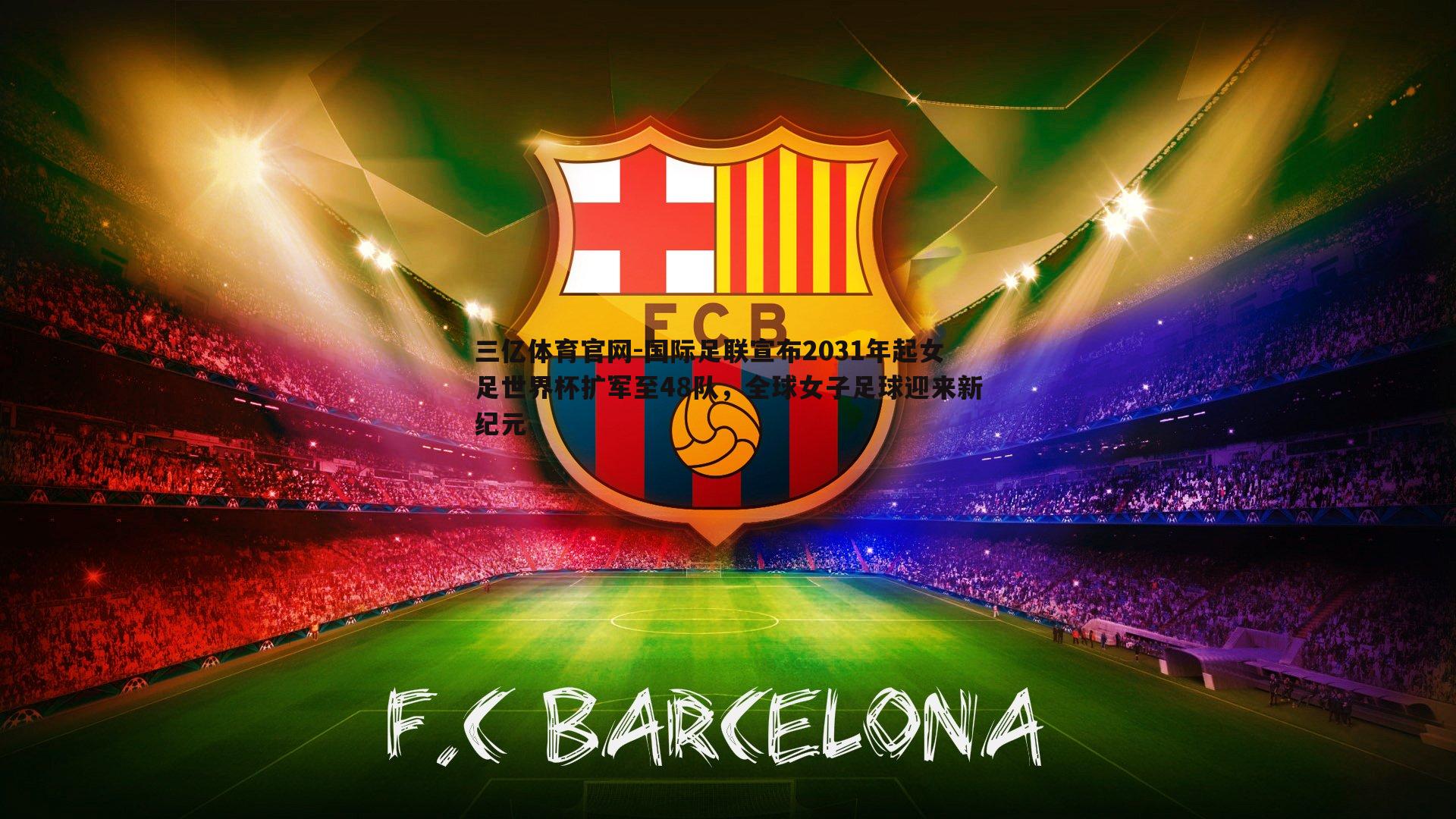 国际足联宣布2031年起女足世界杯扩军至48队，全球女子足球迎来新纪元